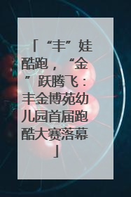 “丰”娃酷跑，“金”跃腾飞：丰金博苑幼儿园首届跑酷大赛落幕